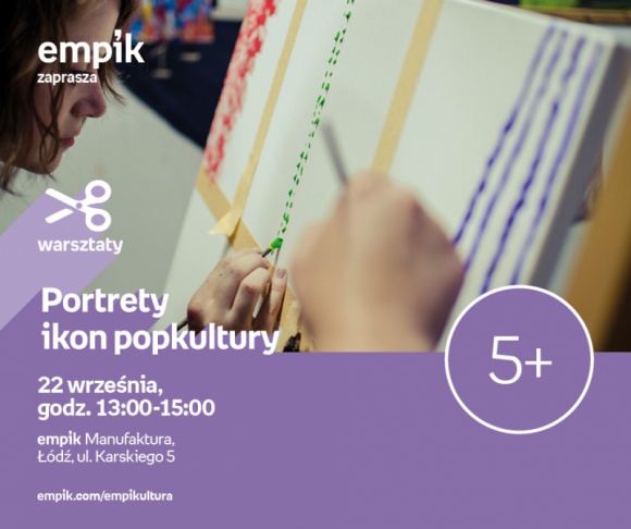 PORTRETY IKON POPKULTURY - WARSZTATY KREATYWNE - ŁÓDŹ Hobby, LIFESTYLE - PORTRETY IKON POPKULTURY - WARSZTATY KREATYWNE - ŁÓDŹ 22 września, godz. 13:00 ? 15:00 empik Manufaktura, Łódź, ul. Karskiego 5