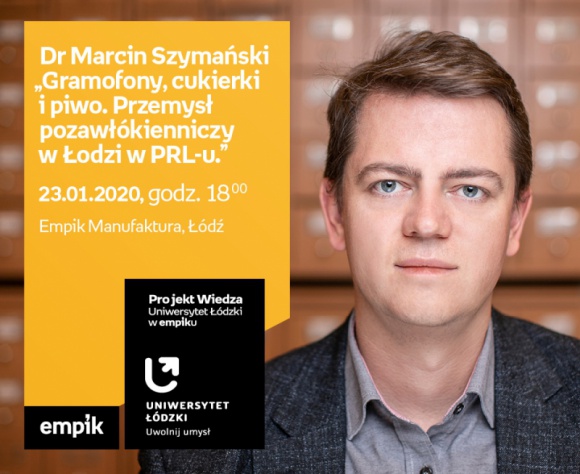 DR MARCIN SZYMAŃSKI - "PRZEMYSŁ POZAWŁÓKIENNICZY w ŁODZI w PRL-u" - UŁ w EMPIKU Hobby, LIFESTYLE - Projekt wiedza - Uniwersytet Łódzki w Empiku Dr Marcin Szymański ? ?Gramofony, cukierki i piwo. Przemysł pozawłókienniczy w Łodzi w PRL-u.? 23 stycznia, godz. 18:00 Empik Manufaktura, Łódź, ul. Karskiego 5
